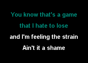 You know that's a game

that I hate to lose

and I'm feeling the strain

Ain't it a shame