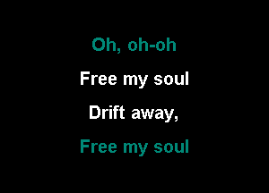 Oh, oh-oh

Free my soul

Drift away,

Free my soul