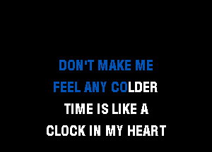 DON'T MAKE ME

FEEL ANY GOLDER
TIME IS LIKE A
CLOCK IN MY HEART