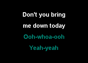 Don't you bring

me down today
Ooh-whoa-ooh

Yeah-yeah