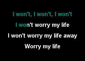 I won't, I won't, I won't

I won't worry my life

I won't worry my life away

Worry my life