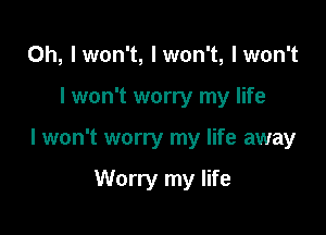 0h, Iwon't, Iwon't, lwon't

I won't worry my life

I won't worry my life away

Worry my life