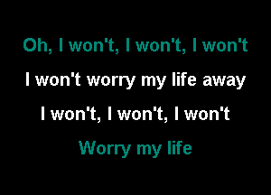 0h, Iwon't, Iwon't, lwon't
I won't worry my life away

I won't, I won't, I won't

Worry my life