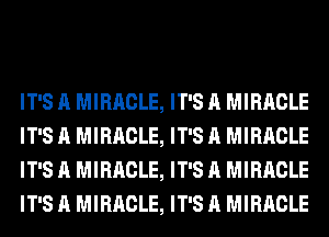 IT'S A MIRACLE, IT'S A MIRACLE
IT'S A MIRACLE, IT'S A MIRACLE
IT'S A MIRACLE, IT'S A MIRACLE
IT'S A MIRACLE, IT'S A MIRACLE