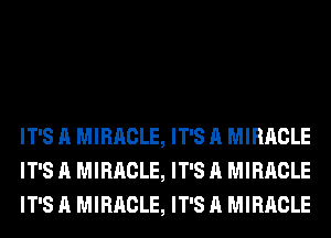 IT'S A MIRACLE, IT'S A MIRACLE
IT'S A MIRACLE, IT'S A MIRACLE
IT'S A MIRACLE, IT'S A MIRACLE