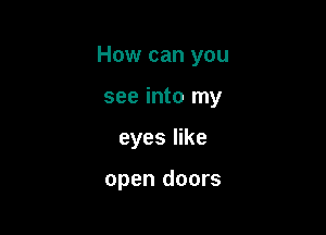 How can you

see into my
eyes like

open doors