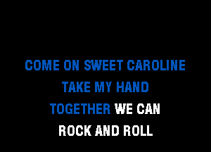 COME 0 SWEET CAROLINE
TAKE MY HAND
TOGETHER WE CAN
ROCK AND ROLL