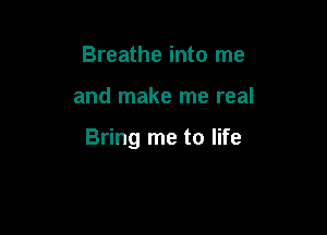 Breathe into me

and make me real

Bring me to life