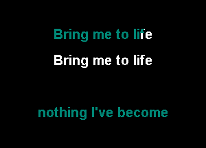 Bring me to life

Bring me to life

nothing I've become