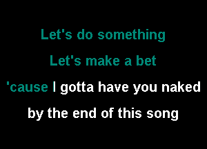 Let's do something

Let's make a bet

'cause I gotta have you naked

by the end of this song