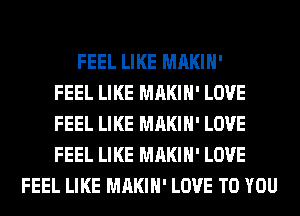 FEEL LIKE MAKIH'
FEEL LIKE MAKIH' LOVE
FEEL LIKE MAKIH' LOVE
FEEL LIKE MAKIH' LOVE
FEEL LIKE MAKIH' LOVE TO YOU