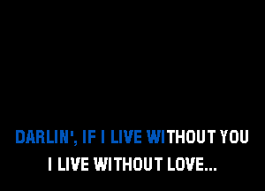 DABLIH', IF I LIVE WITHOUT YOU
I LIVE WITHOUT LOVE...