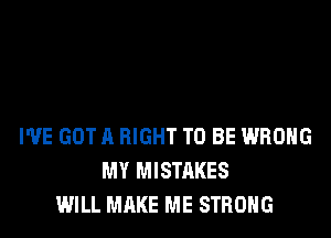 WE GOT A RIGHT TO BE WRONG
MY MISTAKES
WILL MAKE ME STRONG