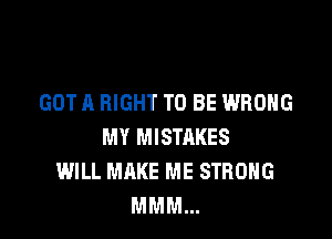 GOT A RIGHT TO BE WRONG

MY MISTAKES
WILL MAKE ME STRONG
MMM...