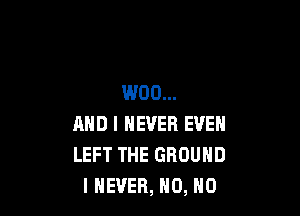 W00...

AND I NEVER EVEN
LEFT THE GROUND
I NEVER, H0, H0