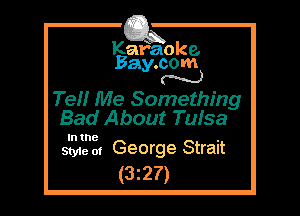 Kafaoke.
Bay.com
N

Ten Me Something
Bad About Tulsa

In the

Style 01 George Strait
(3z27)