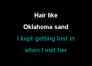 Hair like

Oklahoma sand

I kept getting lost in

when I met her