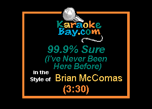 Kafaoke.
Bay.com
N

99.9 Sure

(I've Never Been
Here Before)
In the

Style 01 Brian McComas
(3z30)