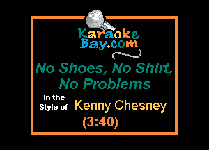 Kafaoke.
Bay.com
N

No Shoes, No Shirt,
No Probiems

In the

Style of Kenny Chesney
(3z40)