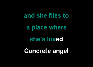 and she flies to
a place where

she's loved

Concrete angel