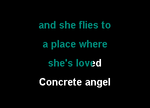 and she flies to
a place where

she's loved

Concrete angel