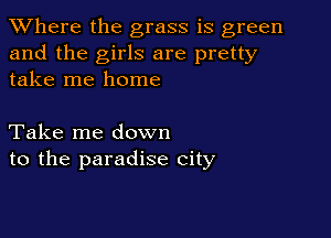 XVhere the grass is green
and the girls are pretty
take me home

Take me down
to the paradise city