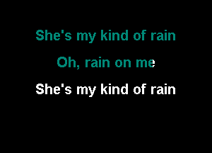 She's my kind of rain

0h, rain on me

She's my kind of rain