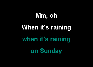 Mm, oh

When it's raining

when it's raining

on Sunday