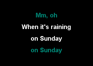 Mm, oh

When it's raining

on Sunday

on Sunday