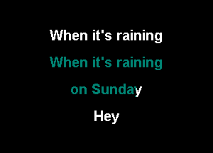 When it's raining

When it's raining

on Sunday

Hey