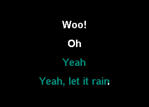 Woo!
Oh
Yeah

Yeah, let it rain