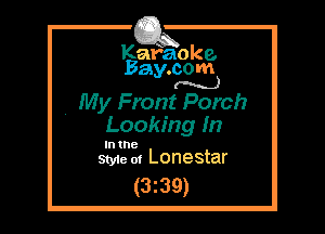 Kafaoke.
Bay.com
(N...)

, My Front Porch

Looking In

In the
Sty1e ol Lonestar

(3z39)