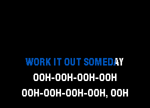 WORK IT OUT SDMEDM'
DOH-ODH-OUH-OOH
OOH-OOH-OOH-OOH, 00H