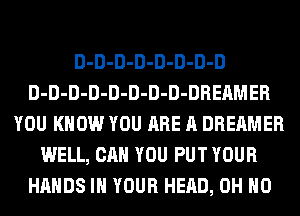 D-D-D-D-D-D-D-D
D-D-D-D-D-D-D-D-DREAMER
YOU KNOW YOU ARE A DREAMER
WELL, CAN YOU PUT YOUR
HANDS IN YOUR HEAD, OH HO