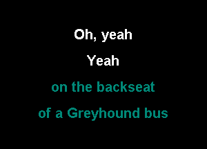 Oh, yeah
Yeah

on the backseat

of a Greyhound bus