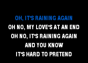 0H, IT'S RAIHIHG AGAIN
OH HO, MY LOVE'S AT AH EHD
OH HO, IT'S RAIHIHG AGAIN
AND YOU KNOW
IT'S HARD TO PRETEHD