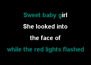 Sweet baby girl

She looked into
the face of

while the red lights flashed