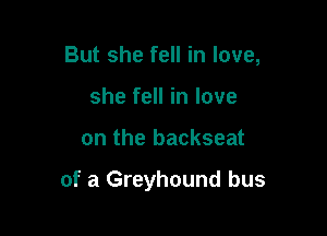 But she fell in love,
she fell in love

on the backseat

of a Greyhound bus