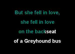 But she fell in love,
she fell in love

on the backseat

of a Greyhound bus