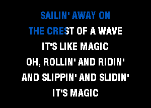 SMLIN' AWAY ON
THE CREST OF R WAVE
IT'S LIKE MAGIC
0H, ROLLIN' AND RIDIN'
AND SLIPPIN'AHD SLIDIN'
IT'S MRGIO