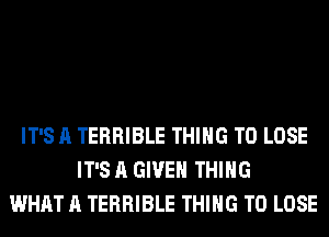 IT'S A TERRIBLE THING TO LOSE
IT'S A GIVEN THING
WHAT A TERRIBLE THING TO LOSE