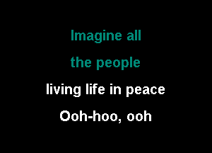 Imagine all

the people

living life in peace
Ooh-hoo, ooh