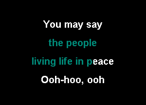 You may say

the people

living life in peace
Ooh-hoo, ooh
