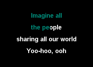 Imagine all

the people

sharing all our world

Yoo-hoo, ooh