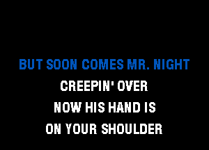 BUT SDOH COMES MR. NIGHT

CREEPIH' OVER
NOW HIS HAND IS
ON YOUR SHOULDER