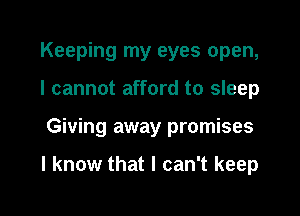 Keeping my eyes open,
I cannot afford to sleep

Giving away promises

I know that I can't keep