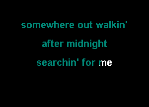 somewhere out walkin'

after midnight

searchin' for me