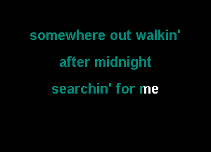 somewhere out walkin'

after midnight

searchin' for me