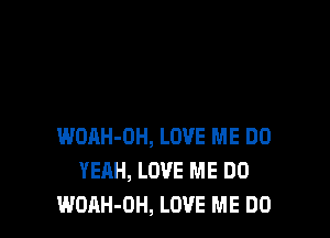 WOAH-OH, LOVE ME DO
YEAH, LOVE ME DO
WOAH-OH, LOVE ME DO