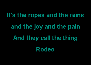 It's the ropes and the reins

and the joy and the pain

And they call the thing
Rodeo